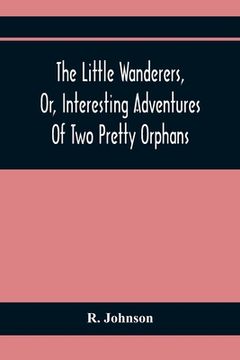 portada The Little Wanderers, Or, Interesting Adventures Of Two Pretty Orphans (en Inglés)