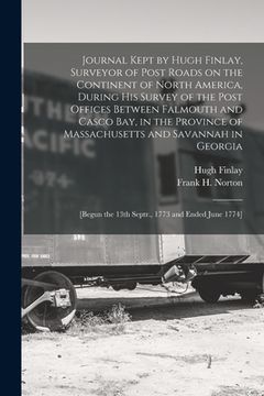 portada Journal Kept by Hugh Finlay, Surveyor of Post Roads on the Continent of North America, During His Survey of the Post Offices Between Falmouth and Casc (en Inglés)