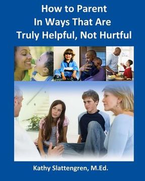 portada How to Parent In Ways That Are Truly Helpful, Not Hurtful (en Inglés)
