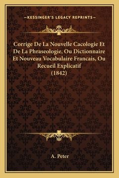 portada Corrige De La Nouvelle Cacologie Et De La Phraseologie, Ou Dictionnaire Et Nouveau Vocabulaire Francais, Ou Recueil Explicatif (1842) (en Francés)