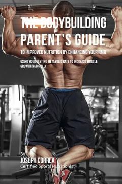 portada The Bodybuilding Parent's Guide to Improved Nutrition by Enhancing Your RMR: Using Your Resting Metabolic Rate to Increase Muscle Growth Naturally (in English)