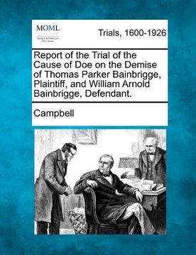 portada report of the trial of the cause of doe on the demise of thomas parker bainbrigge, plaintiff, and william arnold bainbrigge, defendant.