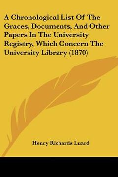 portada a chronological list of the graces, documents, and other papers in the university registry, which concern the university library (1870) (en Inglés)