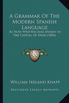 portada a grammar of the modern spanish language: as now written and spoken in the capital of spain (1896) (en Inglés)