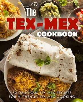 portada The Tex Mex Cookbook: 50 Delicious Tex Mex Recipes for Authentic Tex Mex Cooking (en Inglés)
