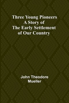 portada Three Young Pioneers A Story of the Early Settlement of Our Country (en Inglés)