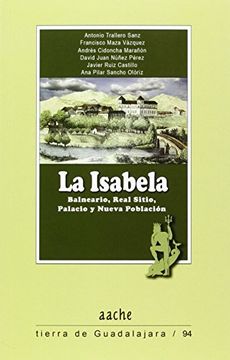portada La Isabela: Balneario, Real Sitio, Palacio Y Nueva Población (tierra De Guadalajara, Band 94) (in Spanish)