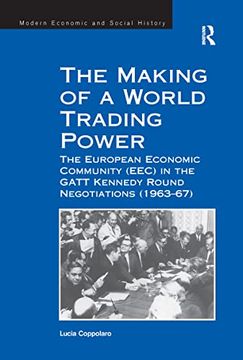 portada The Making of a World Trading Power: The European Economic Community (Eec) in the Gatt Kennedy Round Negotiations (1963–67) (Modern Economic and Social History)