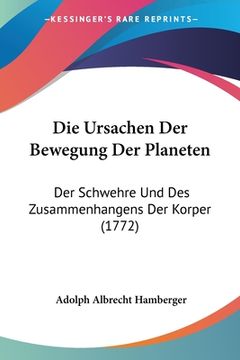 portada Die Ursachen Der Bewegung Der Planeten: Der Schwehre Und Des Zusammenhangens Der Korper (1772) (en Alemán)