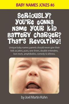 portada Seriously? You're Gonna Name Your Kid Battery Charger? That's Revolting!: Unique baby names parents should never give their kids as jokes, puns, one l (en Inglés)