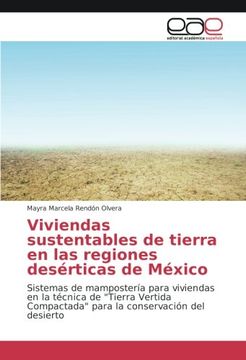 portada Viviendas sustentables de tierra en las regiones desérticas de México: Sistemas de mampostería para viviendas en la técnica de "Tierra Vertida Compactada" para la conservación del desierto