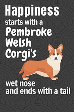 portada Happiness Starts With a Pembroke Welsh Corgi's wet Nose and Ends With a Tail: For Pembroke Welsh Corgi dog Fans (en Inglés)