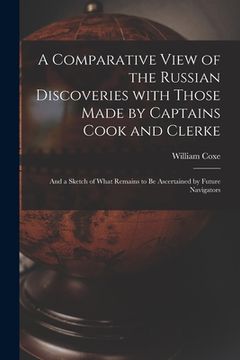 portada A Comparative View of the Russian Discoveries With Those Made by Captains Cook and Clerke [microform]: and a Sketch of What Remains to Be Ascertained (en Inglés)