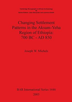 portada Changing Settlement Patterns in the Aksum-Yeha Region of Ethiopia: 700 BC - AD 850.: Cambridge Monographs in African Archaeology Pt. 64 (BAR International Series)