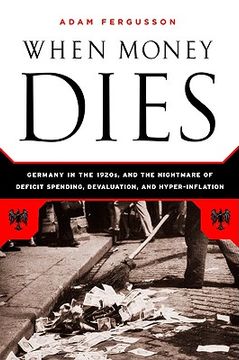 when money dies,the nightmare of deficit spending, devaluation, and hyperinflation in weimar germany