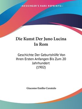 portada Die Kunst Der Juno Lucina In Rom: Geschichte Der Geburtshilfe Von Ihren Ersten Anfangen Bis Zum 20 Jahrhundert (1902) (in German)