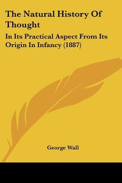 portada the natural history of thought: in its practical aspect from its origin in infancy (1887) (en Inglés)