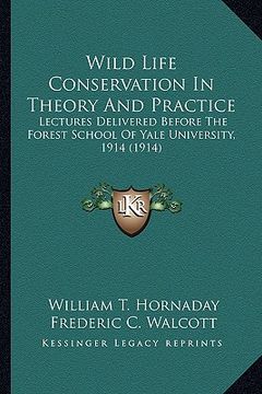 portada wild life conservation in theory and practice: lectures delivered before the forest school of yale universilectures delivered before the forest school (en Inglés)