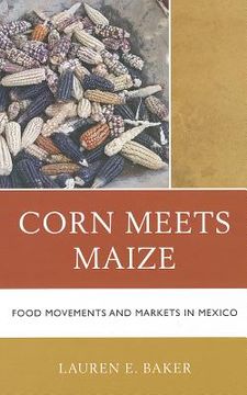 portada Corn Meets Maize: Food Movements and Markets in Mexico (en Inglés)