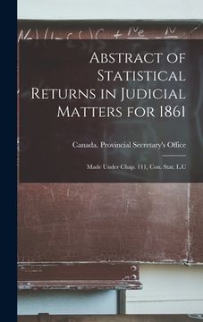 portada Abstract of Statistical Returns in Judicial Matters for 1861 [microform]: Made Under Chap. 111, Con. Stat. L.C (en Inglés)