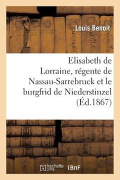 portada Elisabeth de Lorraine, Régente de Nassau-Sarrebruck Et Le Burgfrid de Niederstinzel (en Francés)
