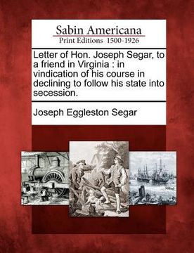 portada letter of hon. joseph segar, to a friend in virginia: in vindication of his course in declining to follow his state into secession.