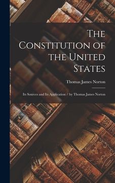 portada The Constitution of the United States: Its Sources and Its Application / by Thomas James Norton
