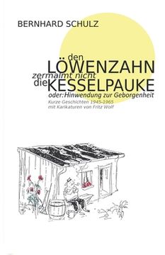 portada Den Löwenzahn zermalmt nicht die Kesselpauke oder Hinwendung zur Geborgenheit: 200 kurze Geschichten der Jahre 1945 - 1965 Eine Anthologie in vier Jah (en Alemán)