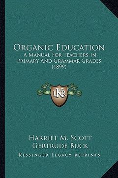 portada organic education: a manual for teachers in primary and grammar grades (1899) a manual for teachers in primary and grammar grades (1899) (en Inglés)
