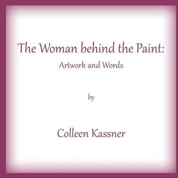 portada The Woman behind the Paint: Artwork and Words by Colleen Kassner (en Inglés)