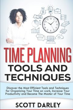 portada Time Planning Tools and Techniques: Discover the Most Efficient Tools and Techniques for Organizing Your Time on work, Increase Your Productivity and (in English)