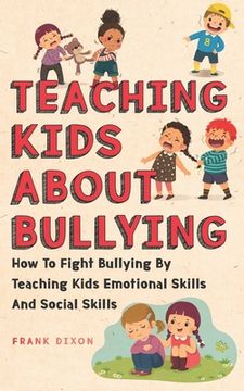 portada Teaching Kids About Bullying: How To Fight Bullying By Teaching Kids Emotional Skills And Social Skills (in English)