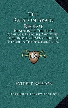 portada the ralston brain regime: presenting a course of conduct, exercises and study designed to develop perfect health in the physical brain, strength (en Inglés)