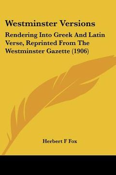 portada westminster versions: rendering into greek and latin verse, reprinted from the westminster gazette (1906)