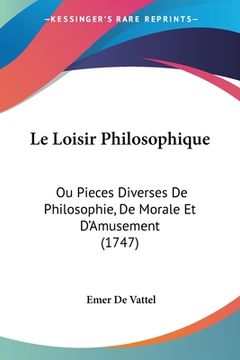 portada Le Loisir Philosophique: Ou Pieces Diverses De Philosophie, De Morale Et D'Amusement (1747) (en Francés)