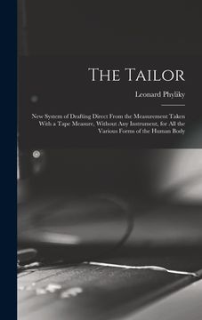 portada The Tailor; New System of Drafting Direct From the Measurement Taken With a Tape Measure, Without Any Instrument, for All the Various Forms of the Hum (en Inglés)