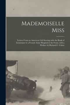 portada Mademoiselle Miss; Letters From an American Girl Serving With the Rank of Lieutenant in a French Army Hospital at the Front, With a Preface by Richard (en Inglés)