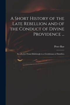 portada A Short History of the Late Rebellion and of the Conduct of Divine Providence ...: in a Letter From Edinburgh to a Gentleman at Dumfries (en Inglés)