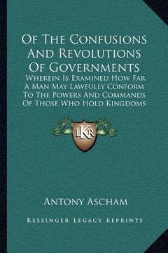 portada of the confusions and revolutions of governments: wherein is examined how far a man may lawfully conform to the powers and commands of those who hold (en Inglés)