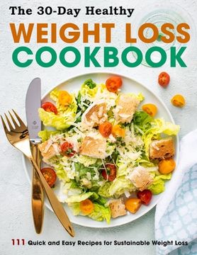 portada The 30-Day Healthy Weight Loss Cookbook: 111 Quick and Easy Recipes for Sustainable Weight Loss (en Inglés)
