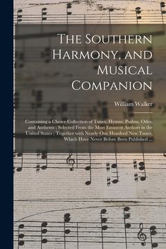 portada The Southern Harmony, and Musical Companion: Containing a Choice Collection of Tunes, Hymns, Psalms, Odes, and Anthems; Selected From the Most Eminent (in English)
