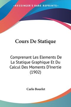 portada Cours De Statique: Comprenant Les Elements De La Statique Graphique Et Du Calcul Des Moments D'Inertie (1902) (en Francés)