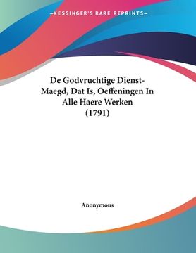 portada De Godvruchtige Dienst-Maegd, Dat Is, Oeffeningen In Alle Haere Werken (1791)