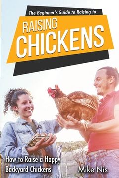 portada The Beginner's Guide to Raising Chickens: How to Raise a Happy Backyard Chickens (en Inglés)
