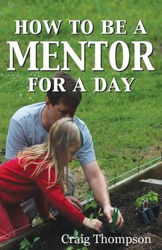 portada How To Be a Mentor for a Day: Planning for the Day, Planting for the Future (en Inglés)