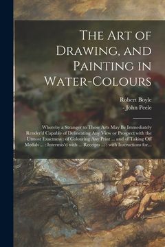 portada The Art of Drawing, and Painting in Water-colours: Whereby a Stranger to Those Arts May Be Immediately Render'd Capable of Delineating Any View or Pro