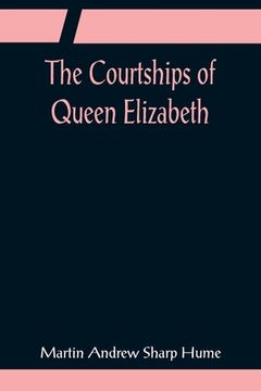 portada The Courtships of Queen Elizabeth; A history of the various negotiations for her marriage