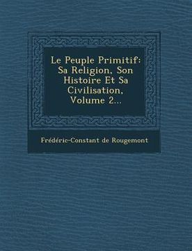 portada Le Peuple Primitif: Sa Religion, Son Histoire Et Sa Civilisation, Volume 2... (en Francés)