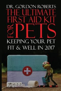 portada The Ultimate First Aid Kit for Pets: Keeping your pet well and fit in 2017