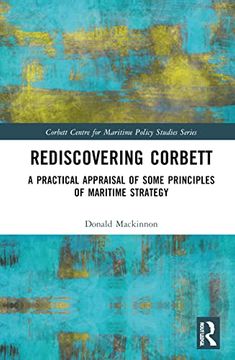 portada Rediscovering Corbett: A Practical Appraisal of Some Principles of Maritime Strategy (Corbett Centre for Maritime Policy Studies Series) (en Inglés)